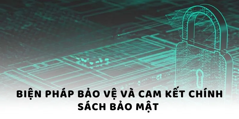 Biện pháp bảo vệ và cam kết chính sách bảo mật Biện pháp bảo vệ và cam kết chính sách bảo mật