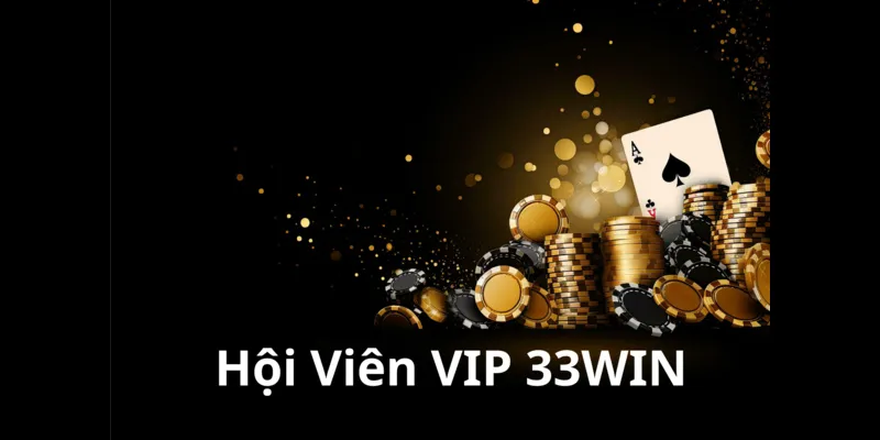 Hội Viên VIP 33WIN – Đẳng Cấp Cá Cược, Đặc Quyền Xịn